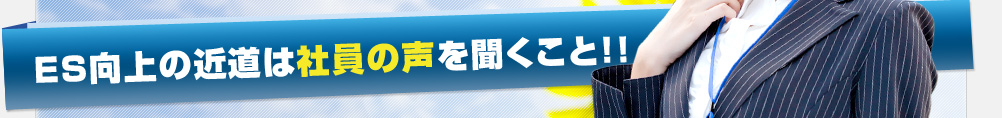 ESアップへの近道は社員の声を聞くこと！