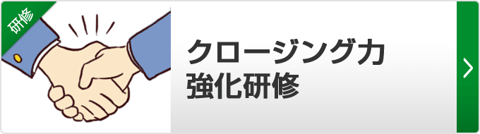 【クロージング力強化研修】私たちは、クロージング・ゼロを目指しています。基本的なクロージング技法を学びながら、契約率アップの受注戦略を学んでいただきます。