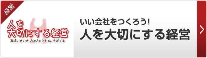 【人を大切にする会社】職場の雰囲気がいきいきと、働く人々がワクワクと。人を大切にそだてる会社・日本でいちばん大切にしたい会社をつくるお手伝いをしています。