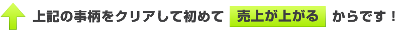 大事なことをクリアして初めて売上が上がります。