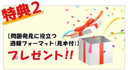 【問題発生に役立つ、週報フォーマット（見本付き）】をプレゼントいたします。