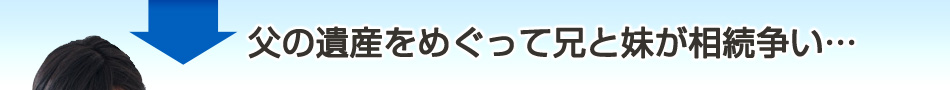 父の遺産をめぐり兄と妹が相続争い･･･