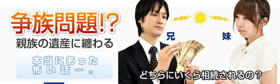 争族問題！？親族の遺産に纏わる本当にあった怖い話･･･。