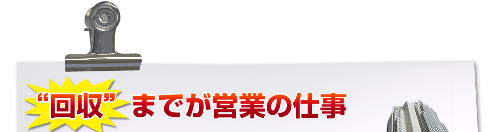 回収までが営業の仕事です。