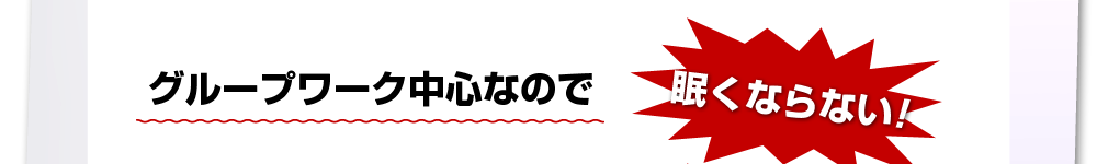 グループワーク中心なので眠くならない